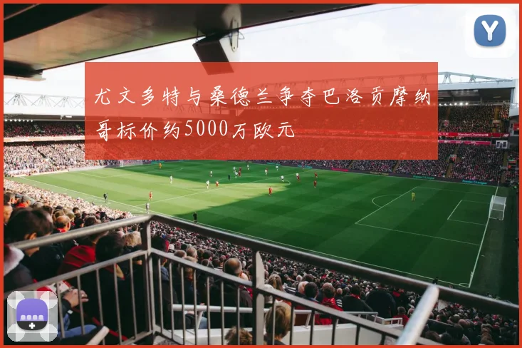 尤文多特与桑德兰争夺巴洛贡摩纳哥标价约5000万欧元