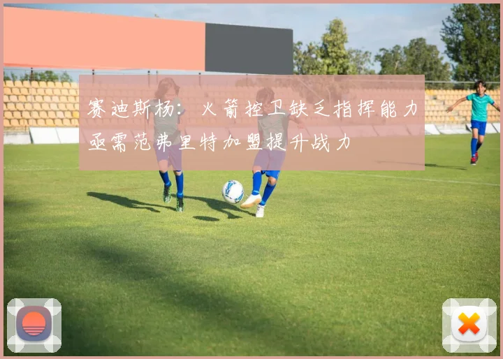 赛迪斯杨：火箭控卫缺乏指挥能力亟需范弗里特加盟提升战力