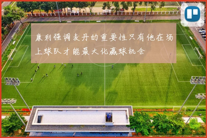 康利强调麦丹的重要性只有他在场上球队才能最大化赢球机会