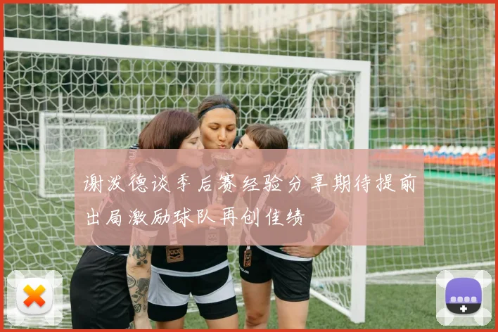 谢泼德谈季后赛经验分享期待提前出局激励球队再创佳绩