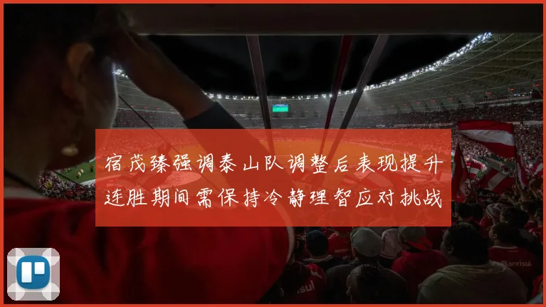 宿茂臻强调泰山队调整后表现提升连胜期间需保持冷静理智应对挑战