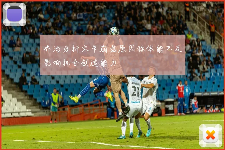 乔治分析末节崩盘原因称体能不足影响机会创造能力