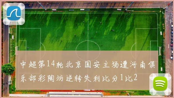 中超第14轮北京国安主场遭河南俱乐部彩陶坊逆转失利比分1比2