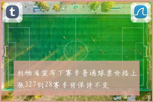 利物浦宣布下赛季普通球票价格上涨327到28赛季将保持不变