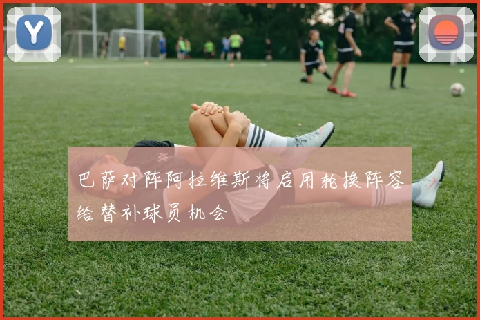 巴萨对阵阿拉维斯将启用轮换阵容给替补球员机会